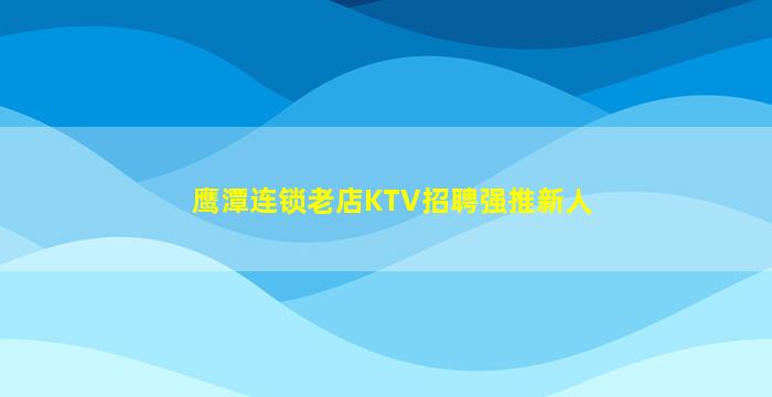 鹰潭连锁老店KTV招聘强推新人